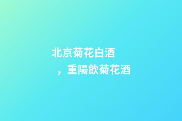 北京菊花白酒，重陽飲菊花酒-第1張-觀點(diǎn)-玄機(jī)派